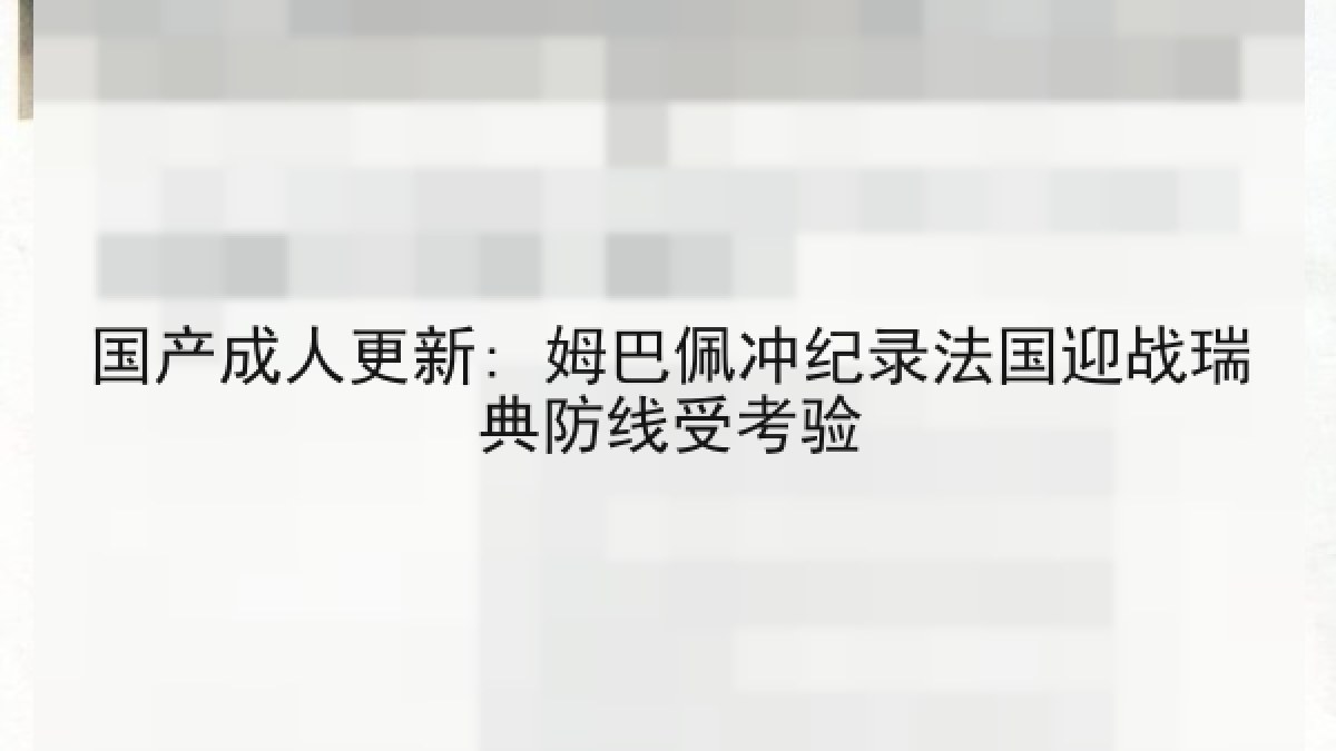国产成人更新: 姆巴佩冲纪录法国迎战瑞典防线受考验 国产成人更新: 姆巴佩冲纪录法国迎战瑞典防线受考验