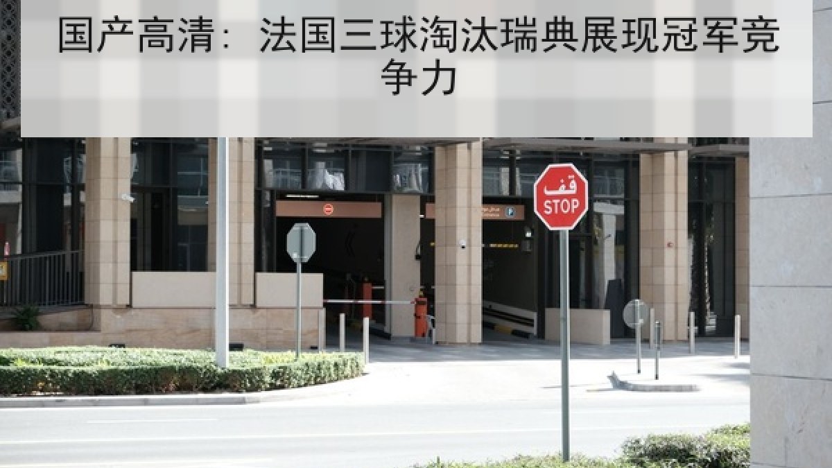 国产高清: 法国三球淘汰瑞典展现冠军竞争力 国产高清: 法国三球淘汰瑞典展现冠军竞争力