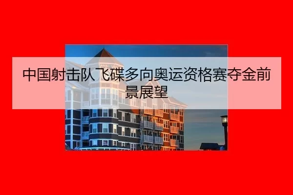 中国射击队飞碟多向奥运资格赛夺金前景展望