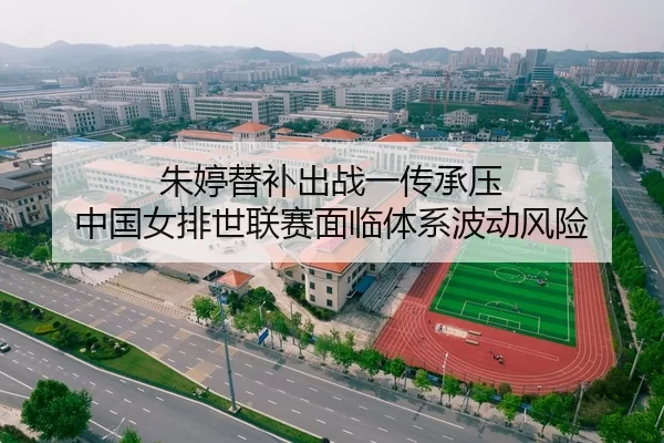 朱婷替补出战一传承压 中国女排世联赛面临体系波动风险