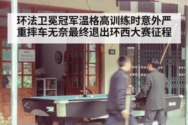 环法卫冕冠军温格高训练时意外严重摔车无奈最终退出环西大赛征程