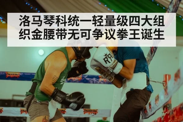 洛马琴科统一轻量级四大组织金腰带无可争议拳王诞生