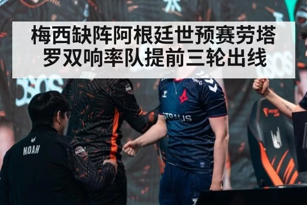 梅西缺阵阿根廷世预赛劳塔罗双响率队提前三轮出线